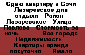 Сдаю квартиру в Сочи-Лазаревское для отдыха › Район ­ Лазаревское › Улица ­ Павлова › Стоимость за ночь ­ 2 500 - Все города Недвижимость » Квартиры аренда посуточно   . Ямало-Ненецкий АО